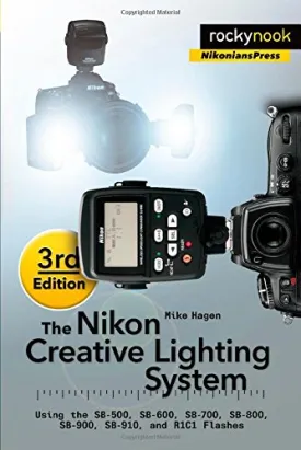 The Nikon Creative Lighting System, 3rd Edition: Using the SB-500, SB-600, SB-700, SB-800, SB-900, SB-910, and R1C1 Flashes